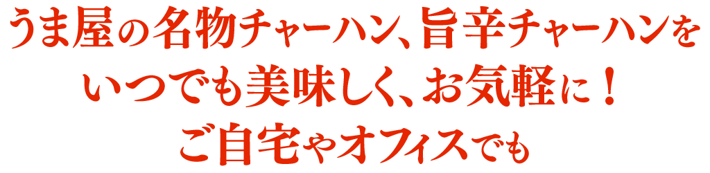 うま屋の名物チャーハン、旨辛チャーハンをいつでも美味しく、お気軽に！ご自宅やオフィスでも